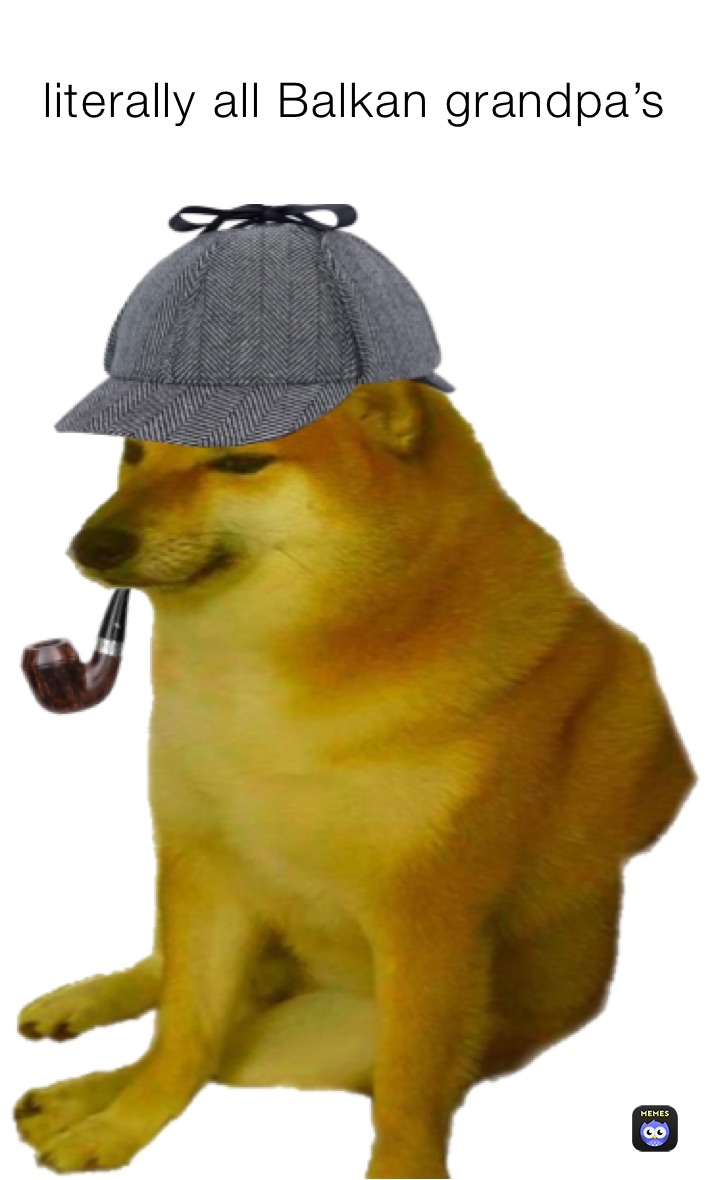 Captioned meme reading literally all Balkan grandpa's above detective Cheems